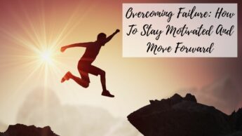 Overcoming Failure: How To Stay Motivated And Move Forward