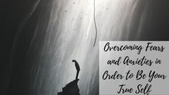 Overcoming Fears and Anxieties in Order to Be Your True Self