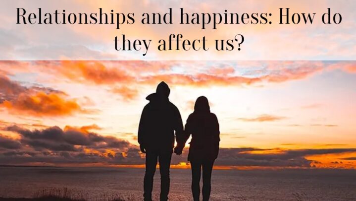 Relationships and happiness: How do they affect us?
