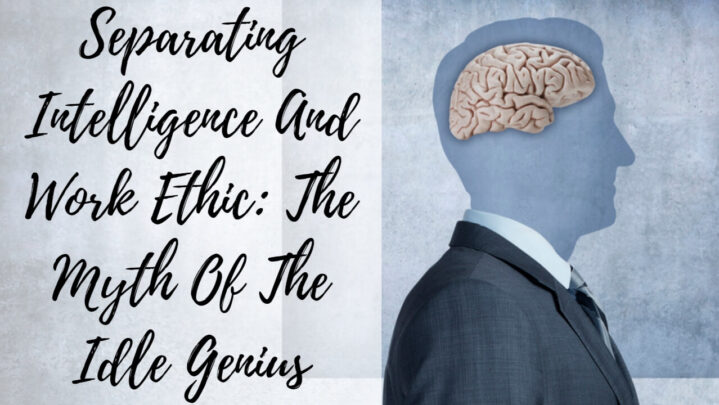 Separating Intelligence And Work Ethic: The Myth Of The Idle Genius