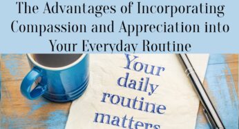 The Advantages of Incorporating Compassion and Appreciation into Your Everyday Routine