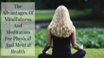 The Advantages Of Mindfulness And Meditation For Physical And Mental Health