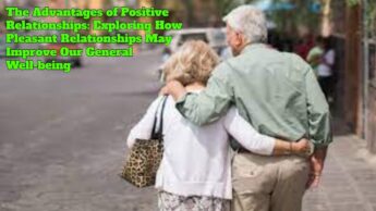 The Advantages of Positive Relationships: Exploring How Pleasant Relationships May Improve Our General Well-being