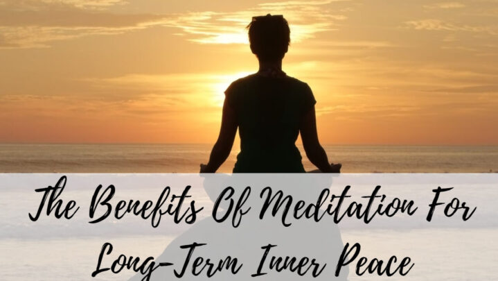 The Benefits Of Meditation For Long-Term Inner Peace