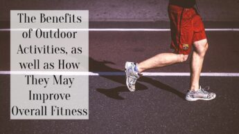 The Benefits of Outdoor Activities, as well as How They May Improve Overall Fitness