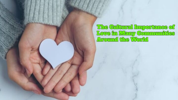 The Cultural Importance of Love in Many Communities Around the World