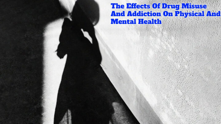 The Effects Of Drug Misuse And Addiction On Physical And Mental Health