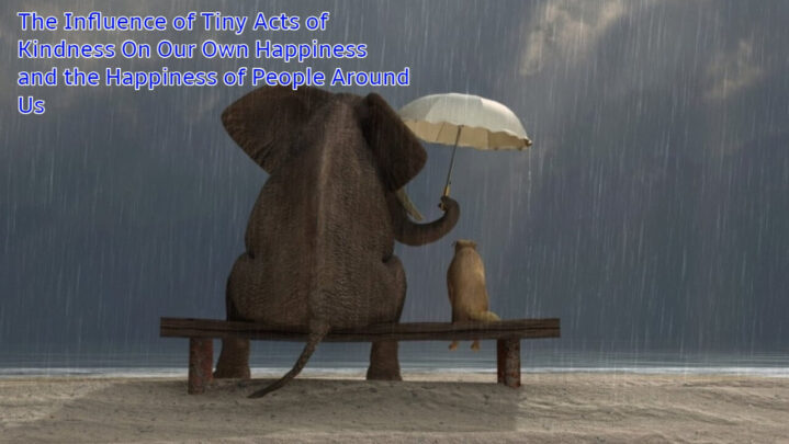 The Influence of Tiny Acts of Kindness On Our Own Happiness and the Happiness of People Around Us