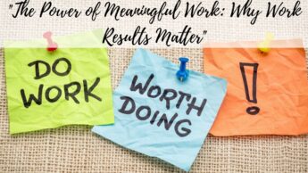 “The Power of Meaningful Work: Why Work Results Matter”