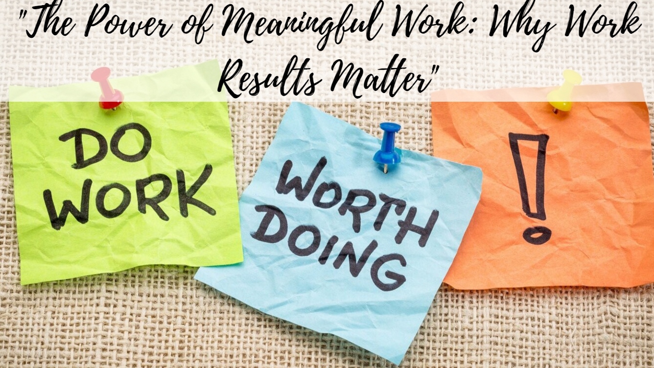 "The Power of Meaningful Work: Why Work Results Matter"