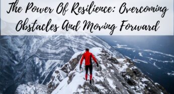 The Power Of Resilience: Overcoming Obstacles And Moving Forward
