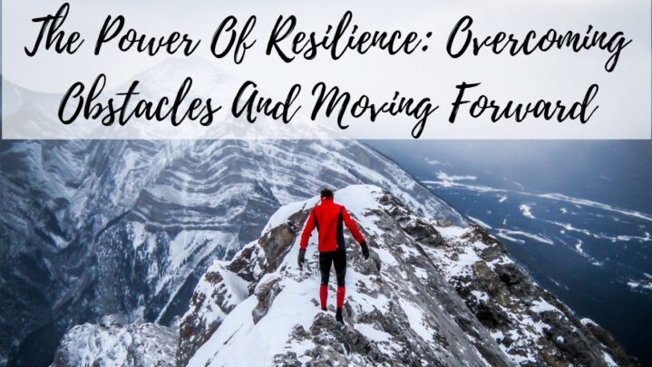 The Power Of Resilience: Overcoming Obstacles And Moving Forward
