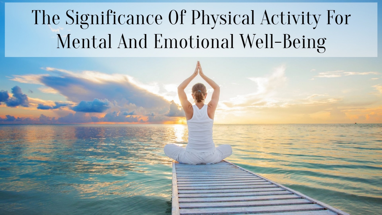 The Significance Of Physical Activity For Mental And Emotional Well-Being
