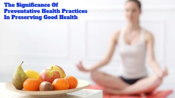 The Significance Of Preventative Health Practices In Preserving Good Health
