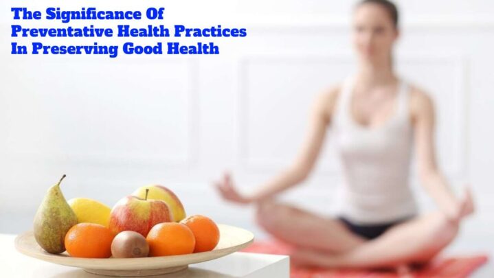 The Significance Of Preventative Health Practices In Preserving Good Health