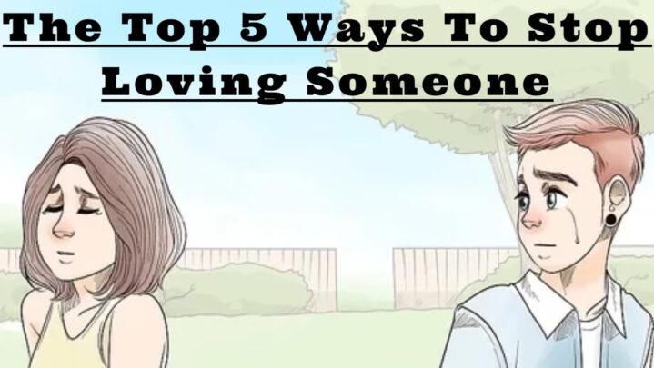 The Top 5 Ways To Stop Loving Someone