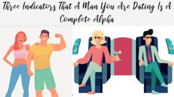 Three Indicators That A Man You Are Dating Is A Complete Alpha