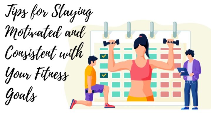 Tips for Staying Motivated and Consistent with Your Fitness Goals