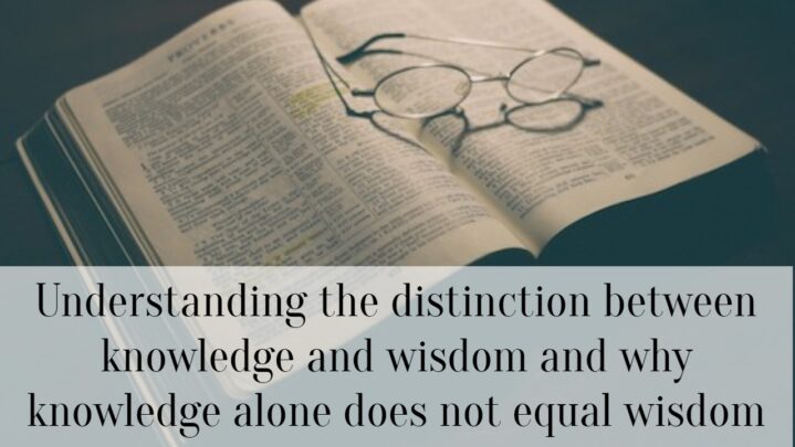 Understanding the distinction between knowledge and wisdom and why knowledge alone does not equal wisdom