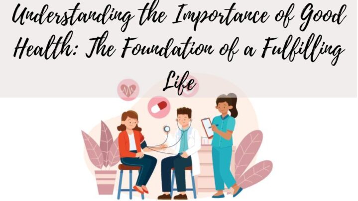 Understanding the Importance of Good Health: The Foundation of a Fulfilling Life