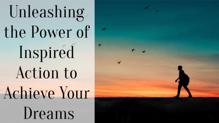 Unleashing the Power of Inspired Action to Achieve Your Dreams