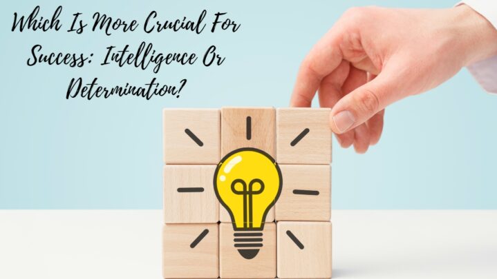 Which Is More Crucial For Success: Intelligence Or Determination?
