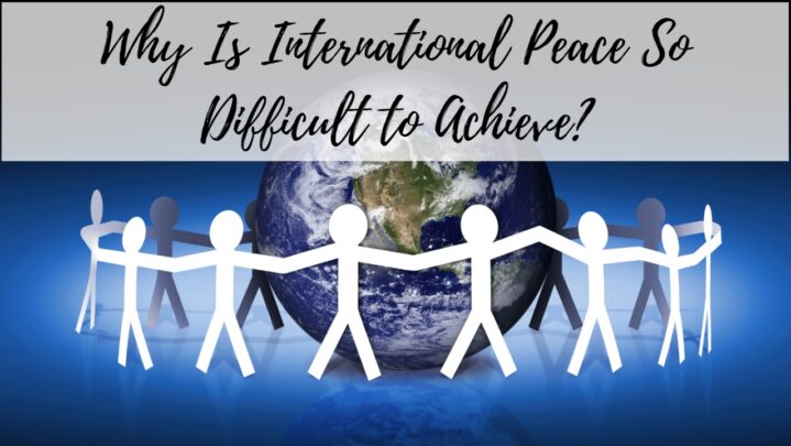 Why Is International Peace So Difficult to Achieve?