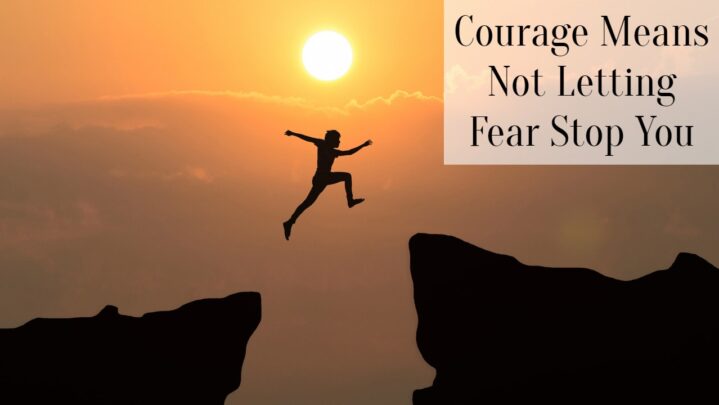 Courage Means Not Letting Fear Stop You