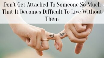 Don’t Get Attached To Someone So Much That It Becomes Difficult To Live Without Them