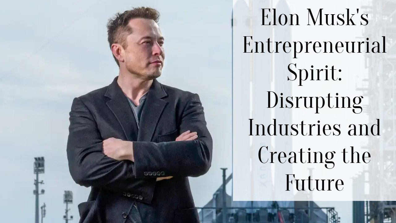 Elon Musk's Entrepreneurial Spirit: Disrupting Industries and Creating