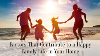 Factors That Contribute to a Happy Family Life in Your Home