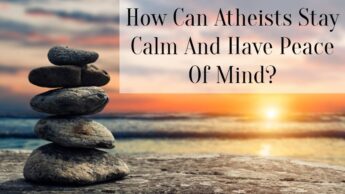 How Can Atheists Stay Calm And Have Peace Of Mind?