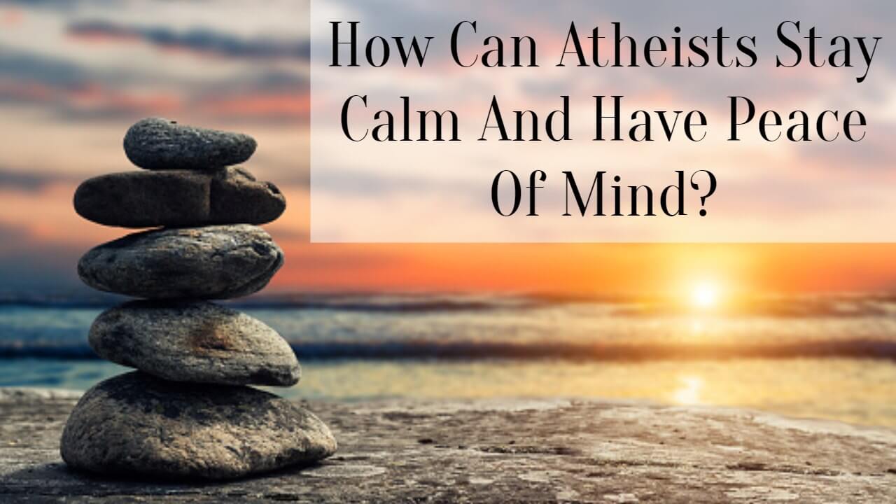 How Can Atheists Stay Calm And Have Peace Of Mind?