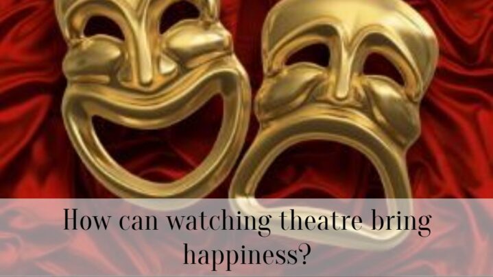 How can watching theatre bring happiness?