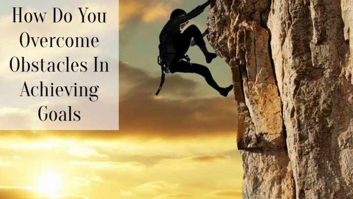 How Do You Overcome Obstacles In Achieving Goals