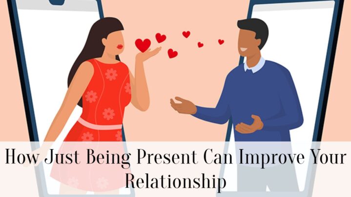 How Just Being Present Can Improve Your Relationship