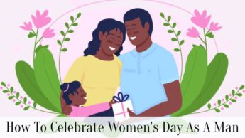 How To Celebrate Women’s Day As A Man
