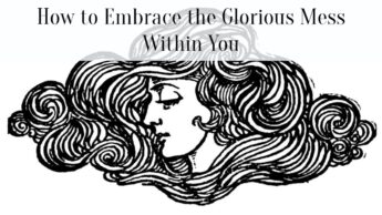 How to Embrace the Glorious Mess Within You