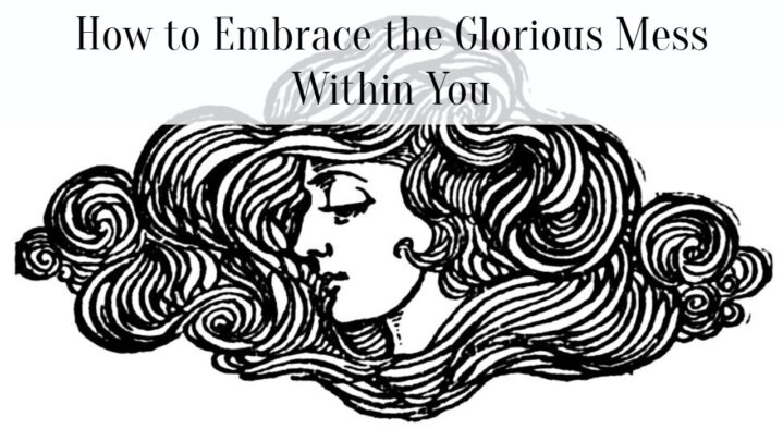 How to Embrace the Glorious Mess Within You