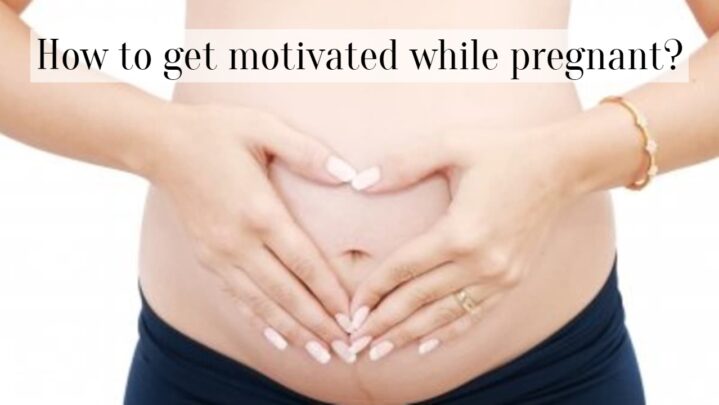 How to get motivated while pregnant?