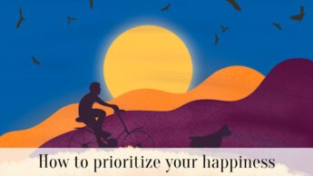 How to prioritize your happiness