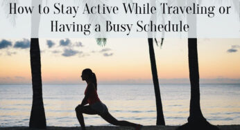 How to Stay Active While Traveling or Having a Busy Schedule