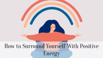 How to Surround Yourself With Positive Energy