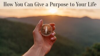 How You Can Give a Purpose to Your Life