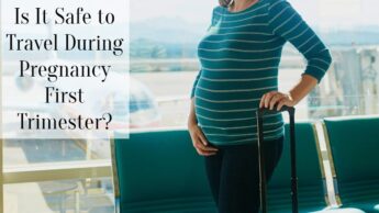 Is It Safe to Travel During Pregnancy First Trimester?