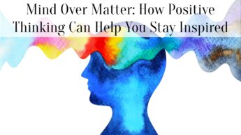 Mind Over Matter: How Positive Thinking Can Help You Stay Inspired