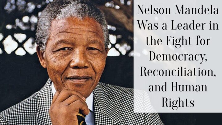 Nelson Mandela Was a Leader in the Fight for Democracy, Reconciliation, and Human Rights