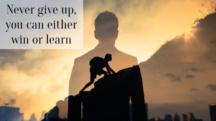 Never give up, you can either win or learn