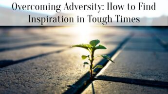 Overcoming Adversity: How to Find Inspiration in Tough Times