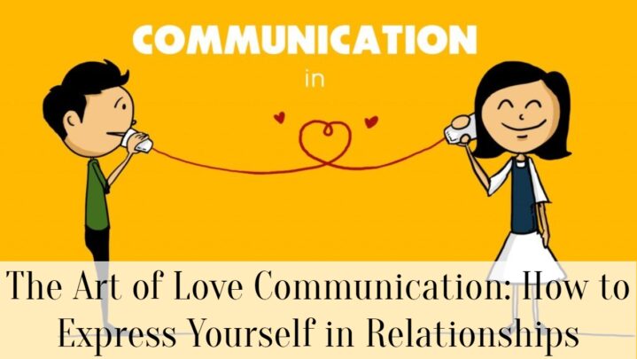 The Art of Love Communication: How to Express Yourself in Relationships